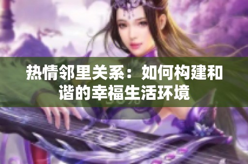 热情邻里关系：如何构建和谐的幸福生活环境