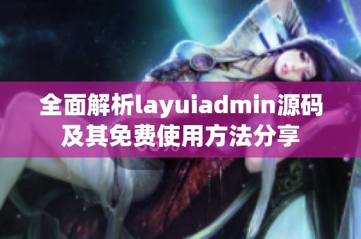 全面解析layuiadmin源码及其免费使用方法分享