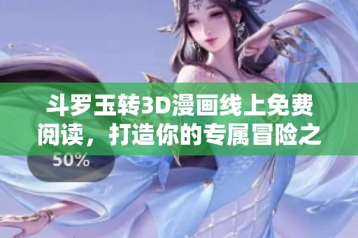 斗罗玉转3D漫画线上免费阅读，打造你的专属冒险之旅