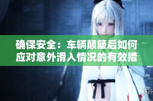 确保安全：车辆颠簸后如何应对意外滑入情况的有效措施