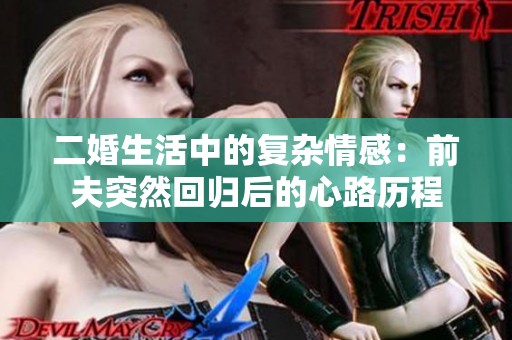 二婚生活中的复杂情感：前夫突然回归后的心路历程