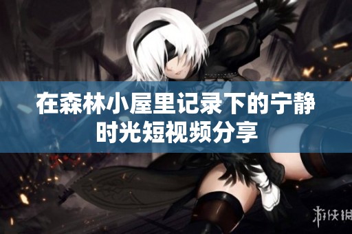 在森林小屋里记录下的宁静时光短视频分享