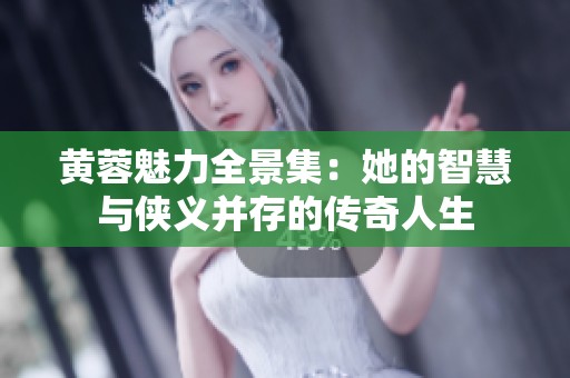 黄蓉魅力全景集：她的智慧与侠义并存的传奇人生