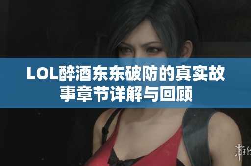 LOL醉酒东东破防的真实故事章节详解与回顾