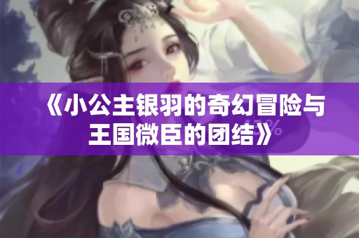 《小公主银羽的奇幻冒险与王国微臣的团结》