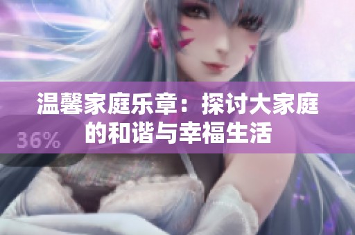 温馨家庭乐章：探讨大家庭的和谐与幸福生活