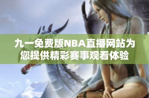 九一免费版NBA直播网站为您提供精彩赛事观看体验