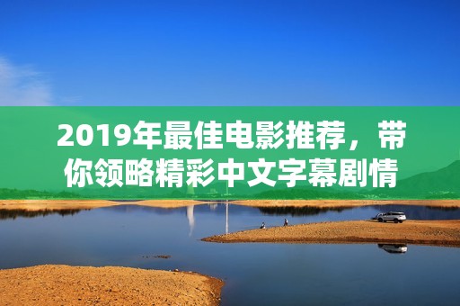 2019年最佳电影推荐，带你领略精彩中文字幕剧情