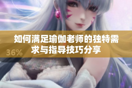 如何满足瑜伽老师的独特需求与指导技巧分享