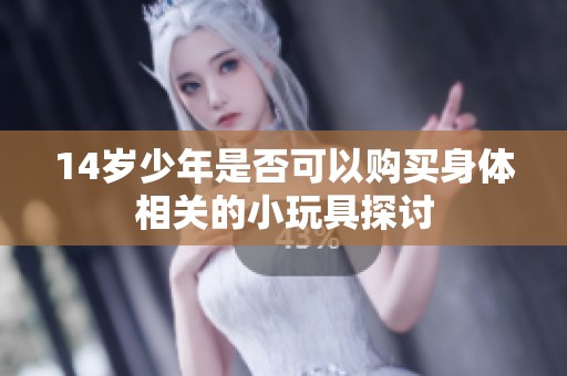 14岁少年是否可以购买身体相关的小玩具探讨