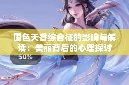 国色天香综合征的影响与解读：美丽背后的心理探讨