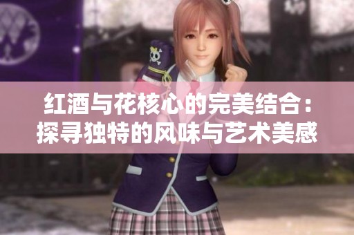 红酒与花核心的完美结合：探寻独特的风味与艺术美感