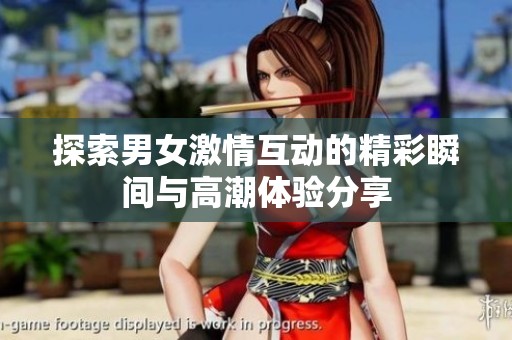 探索男女激情互动的精彩瞬间与高潮体验分享