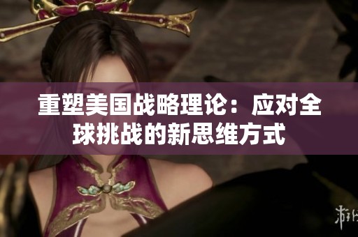 重塑美国战略理论：应对全球挑战的新思维方式