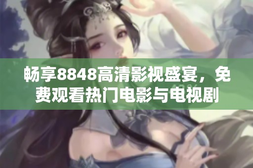 畅享8848高清影视盛宴，免费观看热门电影与电视剧