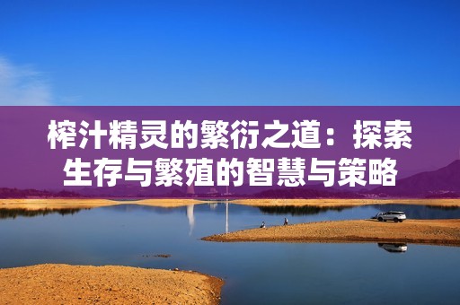 榨汁精灵的繁衍之道：探索生存与繁殖的智慧与策略