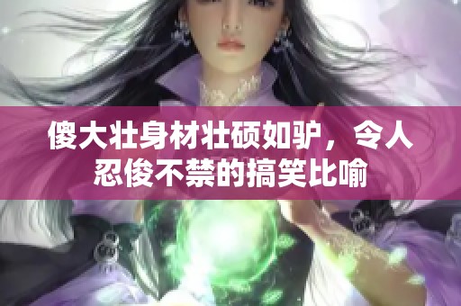 傻大壮身材壮硕如驴，令人忍俊不禁的搞笑比喻