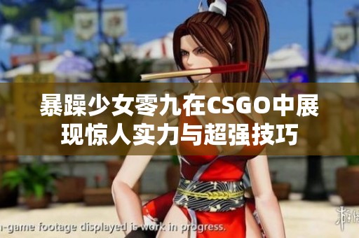 暴躁少女零九在CSGO中展现惊人实力与超强技巧