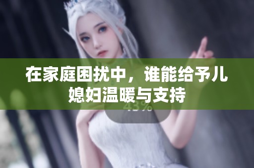 在家庭困扰中，谁能给予儿媳妇温暖与支持