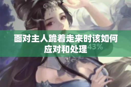 面对主人跪着走来时该如何应对和处理