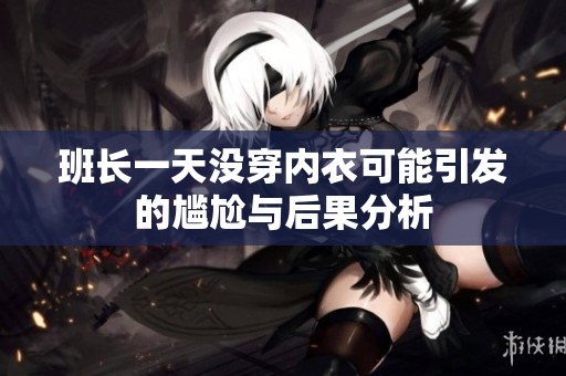 班长一天没穿内衣可能引发的尴尬与后果分析