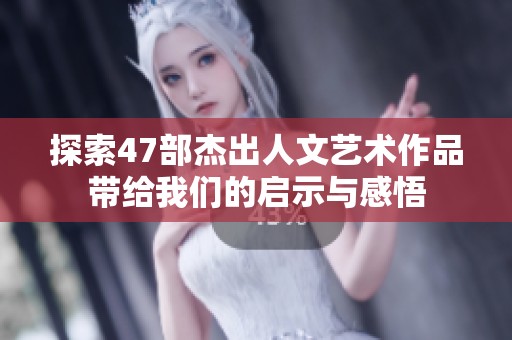 探索47部杰出人文艺术作品带给我们的启示与感悟