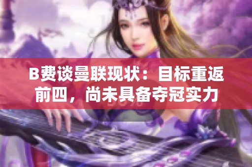 B费谈曼联现状：目标重返前四，尚未具备夺冠实力