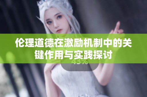伦理道德在激励机制中的关键作用与实践探讨