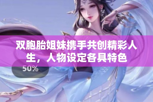双胞胎姐妹携手共创精彩人生，人物设定各具特色