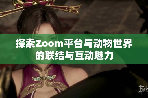 探索Zoom平台与动物世界的联结与互动魅力