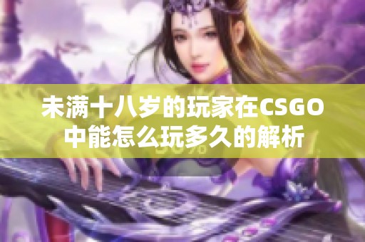 未满十八岁的玩家在CSGO中能怎么玩多久的解析