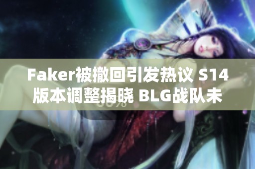 Faker被撤回引发热议 S14版本调整揭晓 BLG战队未来充满不确定性