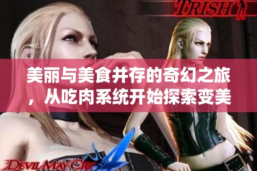 美丽与美食并存的奇幻之旅，从吃肉系统开始探索变美之路