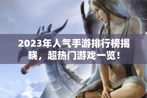 2023年人气手游排行榜揭晓，超热门游戏一览！