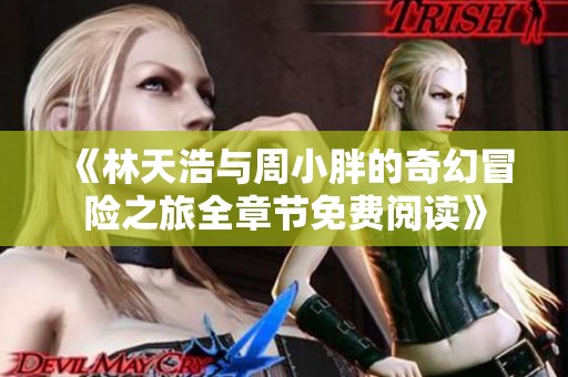 《林天浩与周小胖的奇幻冒险之旅全章节免费阅读》