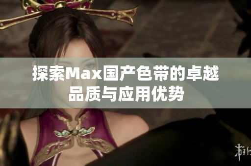 探索Max国产色带的卓越品质与应用优势