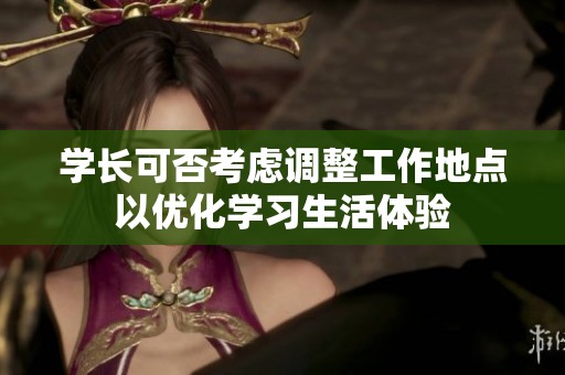 学长可否考虑调整工作地点以优化学习生活体验