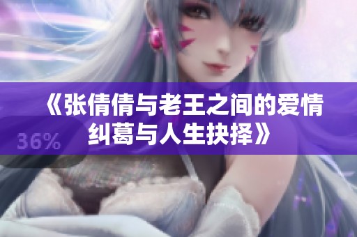 《张倩倩与老王之间的爱情纠葛与人生抉择》