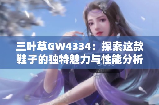三叶草GW4334：探索这款鞋子的独特魅力与性能分析