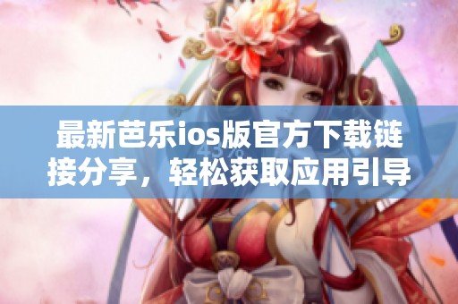 最新芭乐ios版官方下载链接分享，轻松获取应用引导