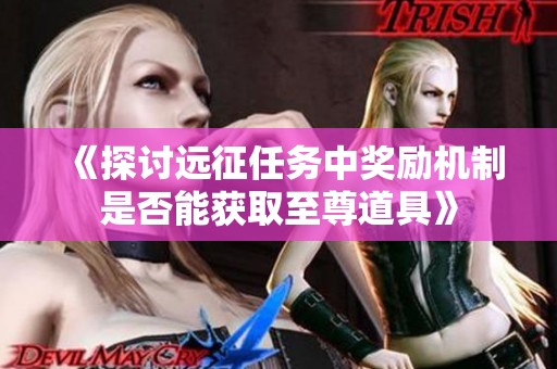 《探讨远征任务中奖励机制是否能获取至尊道具》