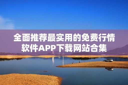 全面推荐最实用的免费行情软件APP下载网站合集