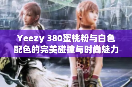 Yeezy 380蜜桃粉与白色配色的完美碰撞与时尚魅力
