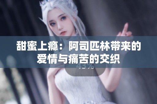 甜蜜上瘾：阿司匹林带来的爱情与痛苦的交织