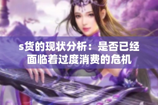 s货的现状分析：是否已经面临着过度消费的危机