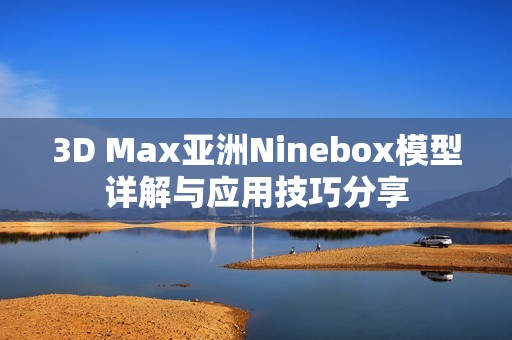 3D Max亚洲Ninebox模型详解与应用技巧分享