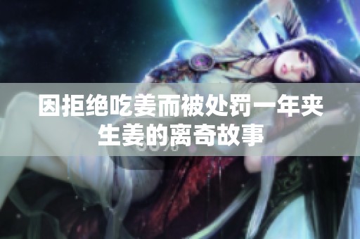 因拒绝吃姜而被处罚一年夹生姜的离奇故事
