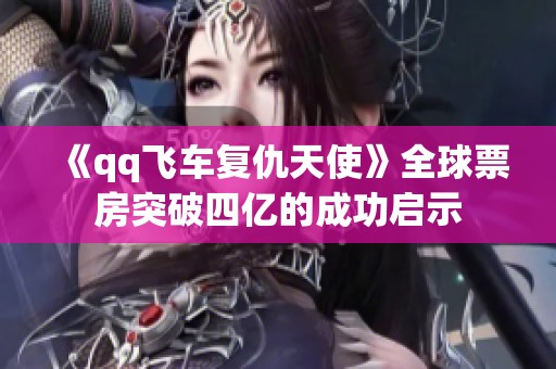 《qq飞车复仇天使》全球票房突破四亿的成功启示
