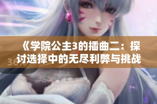《学院公主3的插曲二：探讨选择中的无尽利弊与挑战》