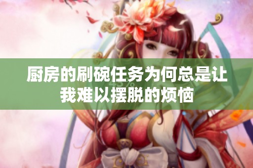 厨房的刷碗任务为何总是让我难以摆脱的烦恼